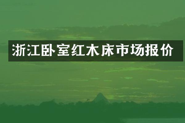 浙江卧室红木床市场报价