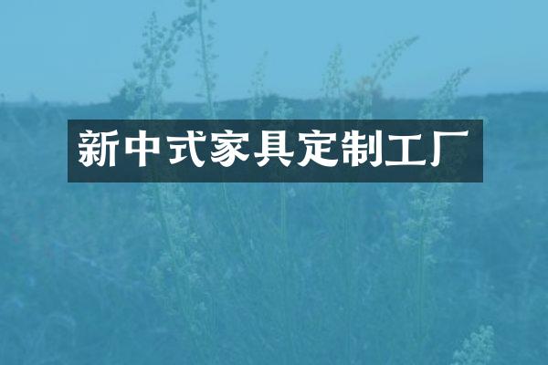 新中式家具定制工厂