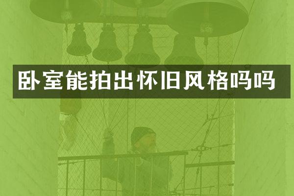卧室能拍出怀旧风格吗吗