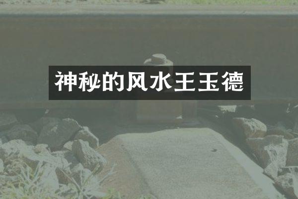 神秘的风水王玉德