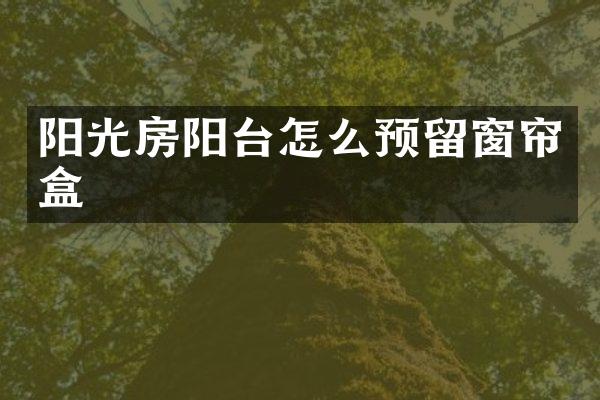 阳光房阳台怎么预留窗帘盒
