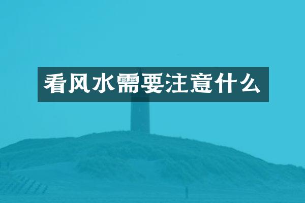 看风水需要注意什么