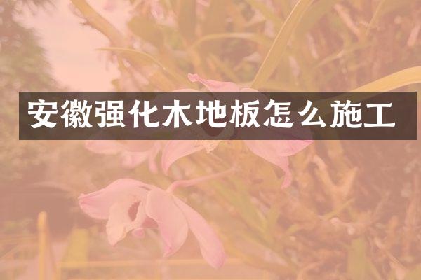 安徽强化木地板怎么施工