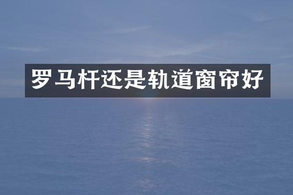 罗马杆还是轨道窗帘好