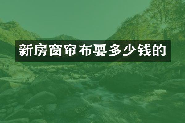 新房窗帘布要多少钱的