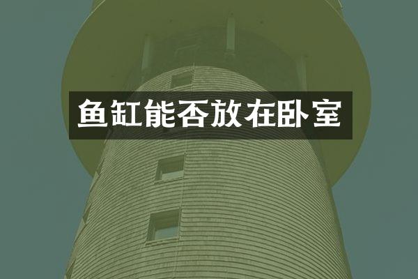 鱼缸能否放在卧室