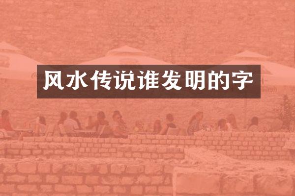 风水传说谁发明的字