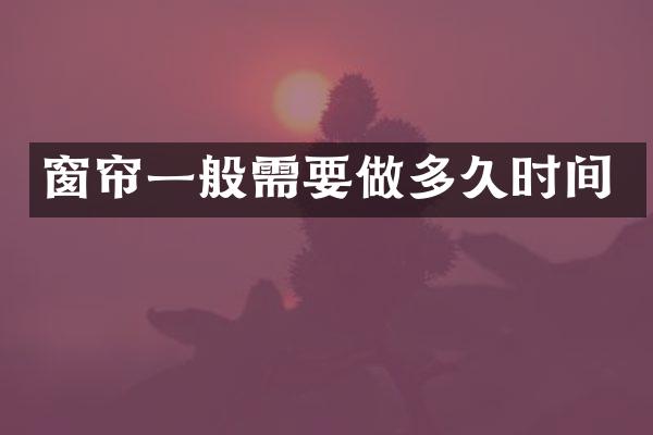 窗帘一般需要做多久时间