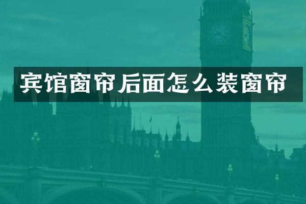 宾馆窗帘后面怎么装窗帘