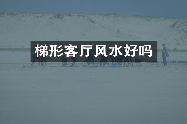梯形客厅风水好吗