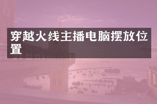 穿越火线主播电脑摆放位置