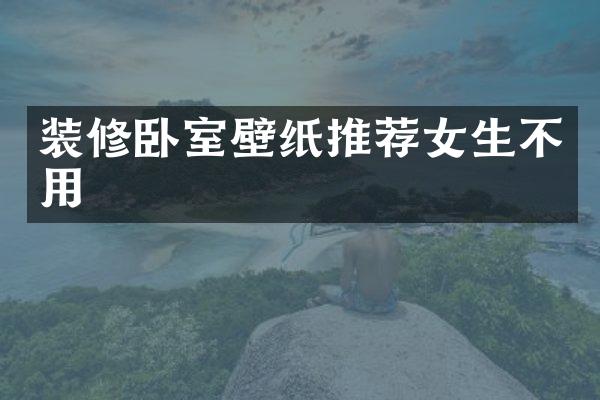 装修卧室壁纸推荐女生不用