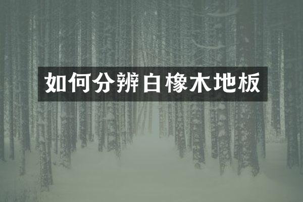 如何分辨白橡木地板