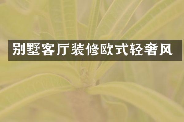 别墅客厅装修欧式轻奢风