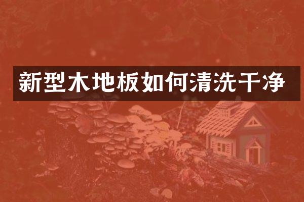 新型木地板如何清洗干净