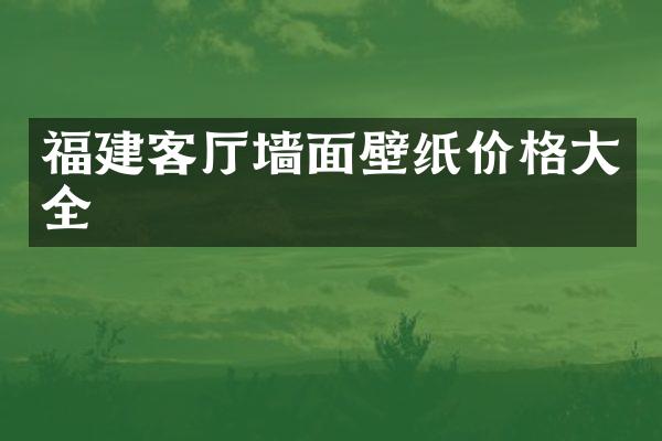 福建客厅墙面壁纸价格大全