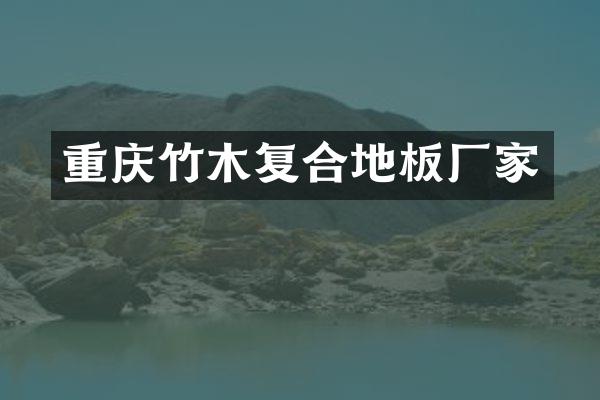 重庆竹木复合地板厂家
