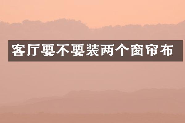 客厅要不要装两个窗帘布