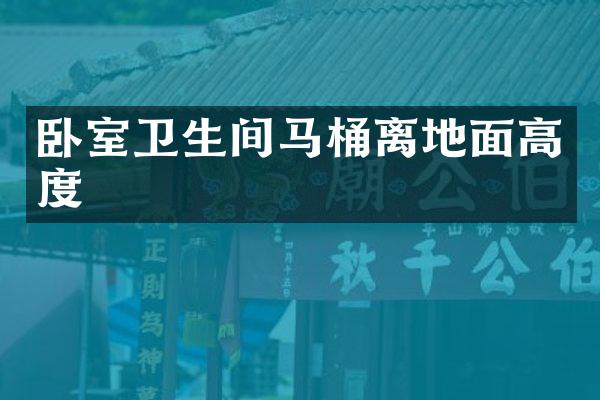 卧室卫生间马桶离地面高度
