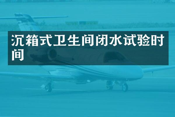 沉箱式卫生间闭水试验时间