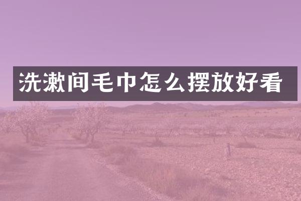 洗漱间毛巾怎么摆放好看