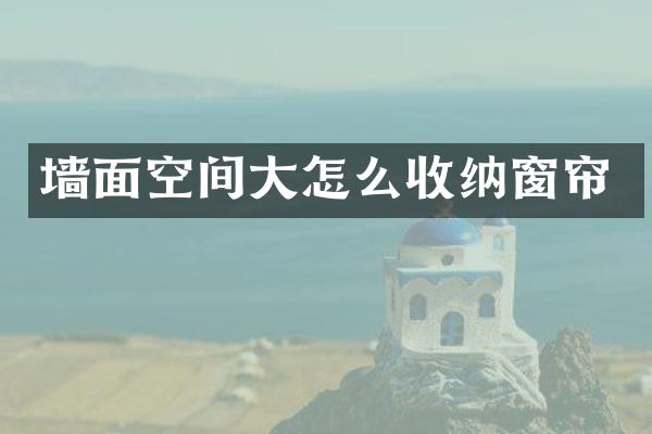 墙面空间大怎么收纳窗帘