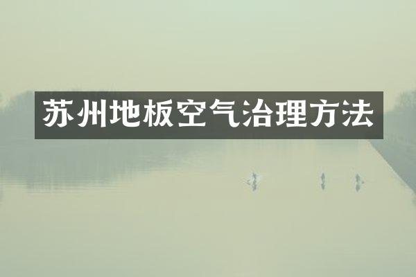 苏州地板空气治理方法