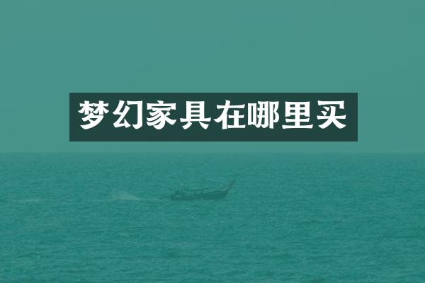 梦幻家具在哪里买