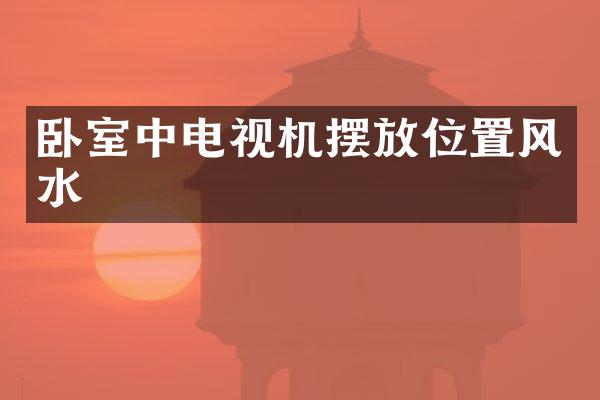 卧室中电视机摆放位置风水