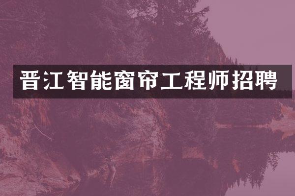 晋江智能窗帘工程师招聘