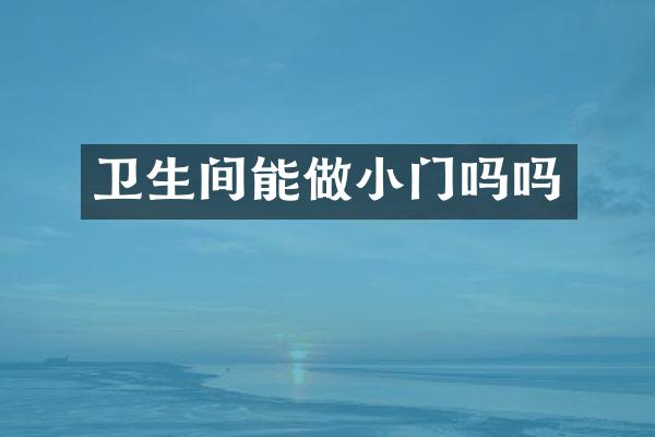 卫生间能做小门吗吗