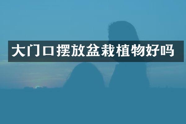 大门口摆放盆栽植物好吗