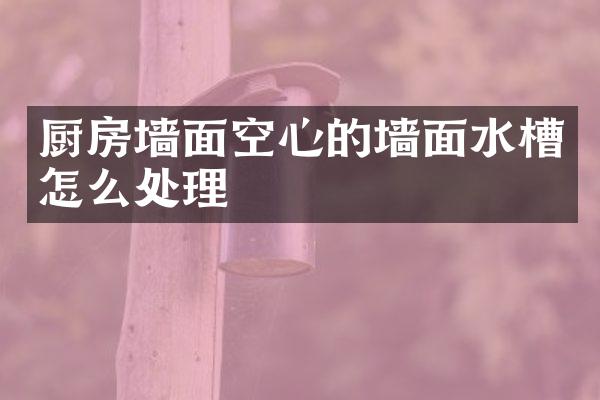 厨房墙面空心的墙面水槽怎么处理
