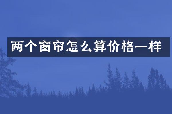 两个窗帘怎么算价格一样