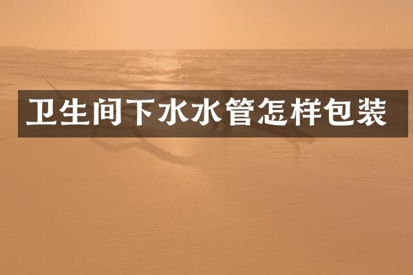 卫生间下水水管怎样包装