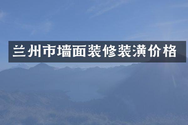 兰州市墙面装修装潢价格