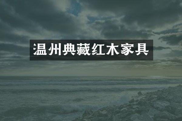 温州典藏红木家具
