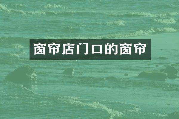 窗帘店门口的窗帘