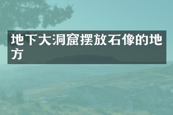 地下大洞窟摆放石像的地方