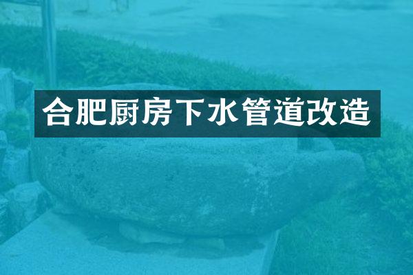 合肥厨房下水管道改造