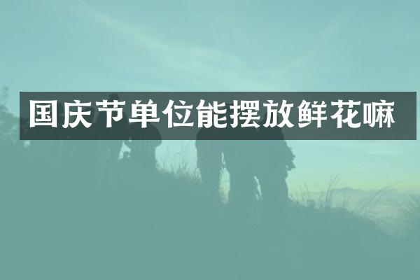 国庆节单位能摆放鲜花嘛