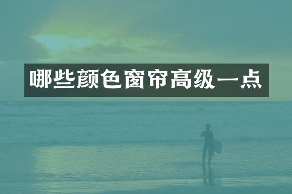 哪些颜色窗帘高级一点