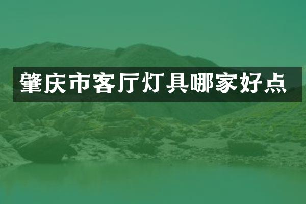 肇庆市客厅灯具哪家好点