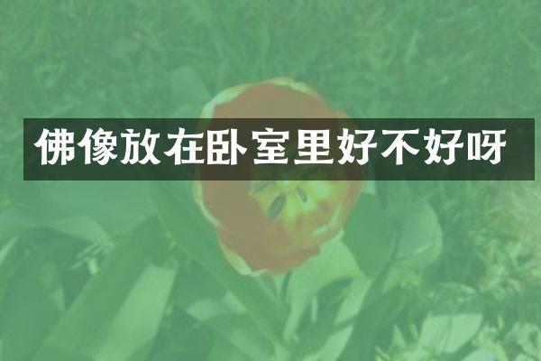 佛像放在卧室里好不好呀