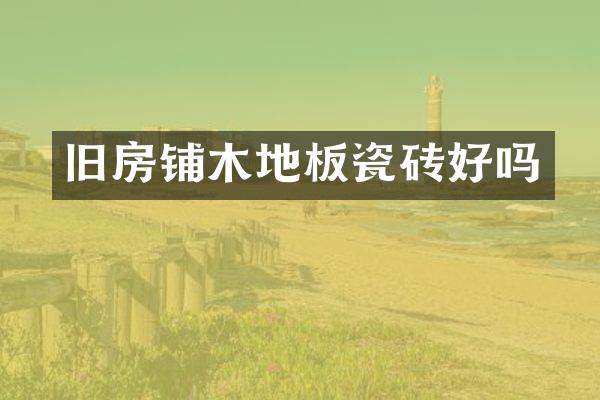 旧房铺木地板瓷砖好吗