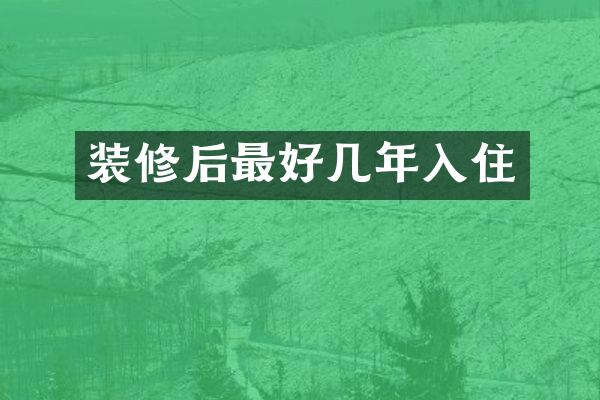 装修后最好几年入住