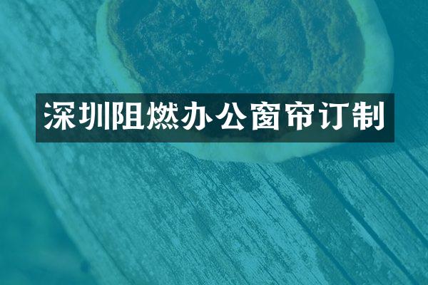 深圳阻燃办公窗帘订制