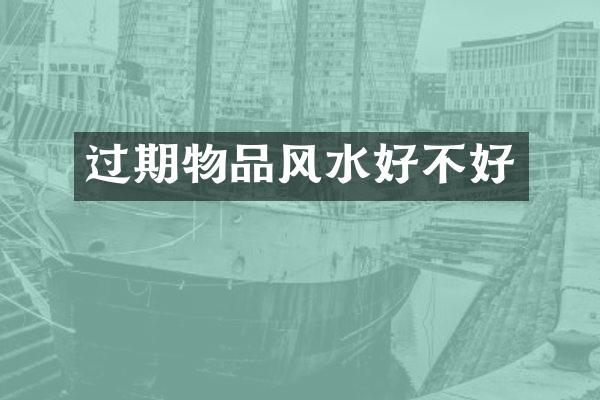 过期物品风水好不好