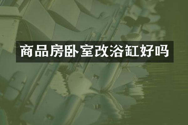 商品房卧室改浴缸好吗