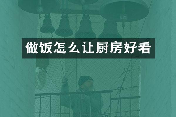 做饭怎么让厨房好看